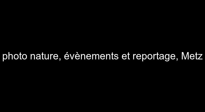 photo nature, évènements et reportage, Metz photo nature, évènements et reportage, Metz