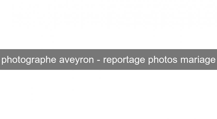photographe aveyron - reportage photos mariage