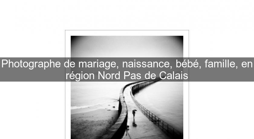Photographe de mariage, naissance, bébé, famille, en région Nord Pas de Calais