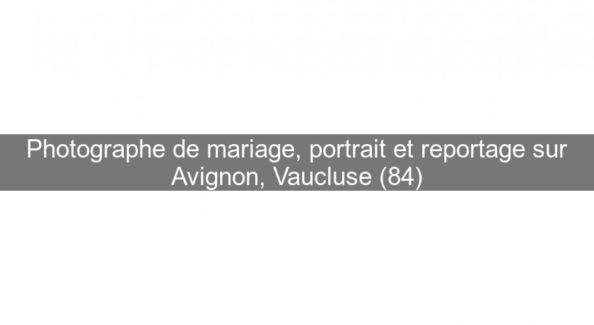 Photographe de mariage, portrait et reportage sur Avignon, Vaucluse (84)