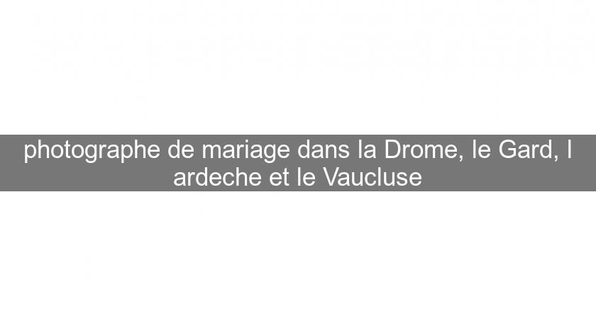 photographe de mariage dans la Drome, le Gard, l'ardeche et le Vaucluse