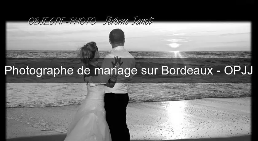 Photographe de mariage sur Bordeaux - OPJJ