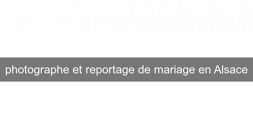 photographe et reportage de mariage en Alsace photographe et reportage de mariage en Alsace