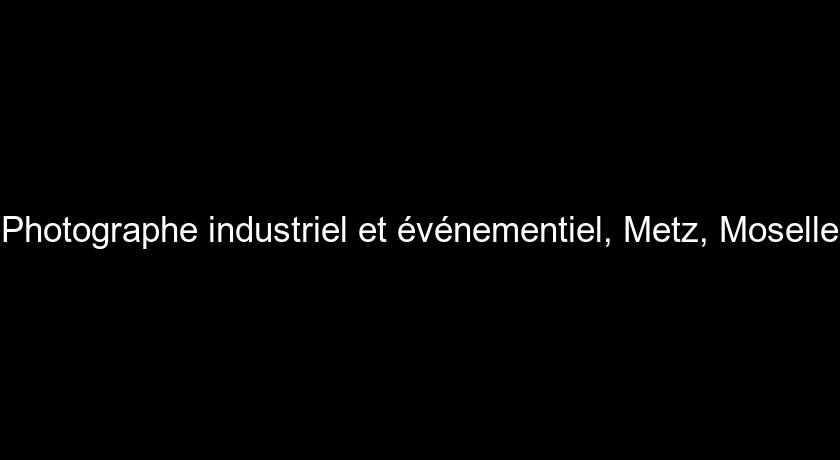 Photographe industriel et événementiel, Metz, Moselle