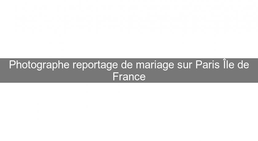 Photographe reportage de mariage sur Paris Île de France Photographe reportage de mariage sur Paris Île de France