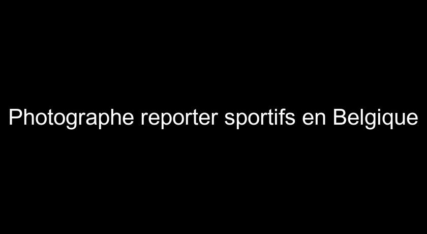 Photographe reporter sportifs en Belgique