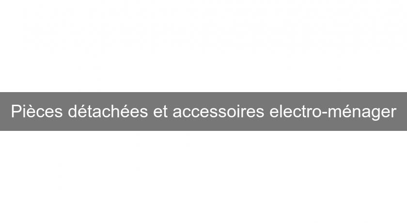 Pièces détachées et accessoires electro-ménager Pièces détachées et accessoires electro-ménager