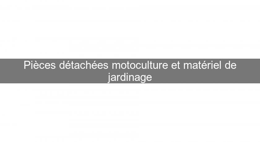 Pièces détachées motoculture et matériel de jardinage