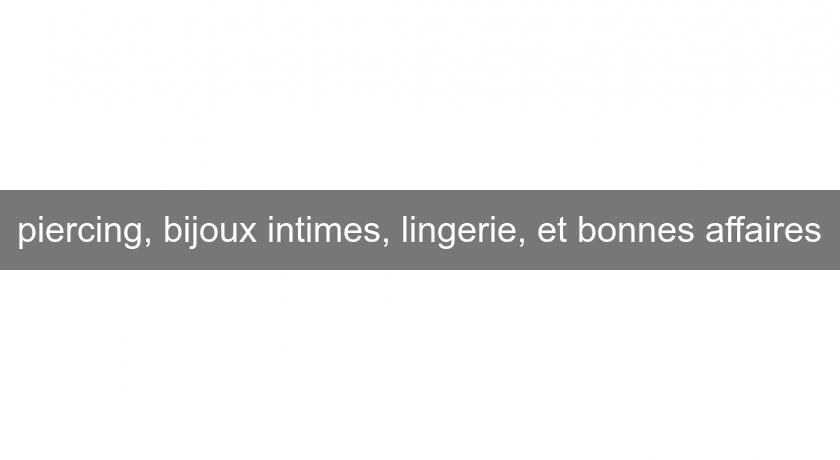 piercing, bijoux intimes, lingerie, et bonnes affaires