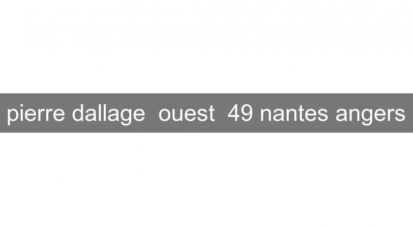 pierre dallage  ouest  49 nantes angers