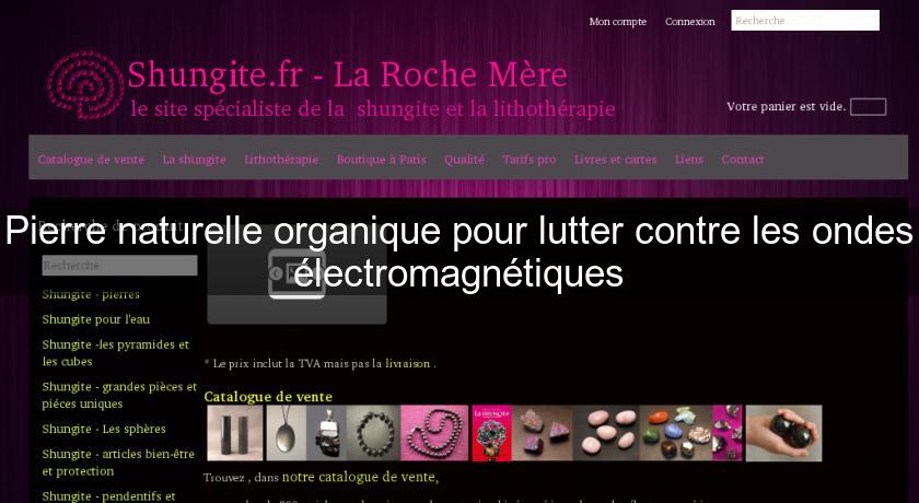 Pierre naturelle organique pour lutter contre les ondes électromagnétiques Pierre naturelle organique pour lutter contre les ondes électromagnétiques