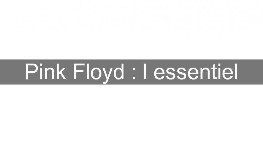 Pink Floyd : l'essentiel Pink Floyd : l'essentiel