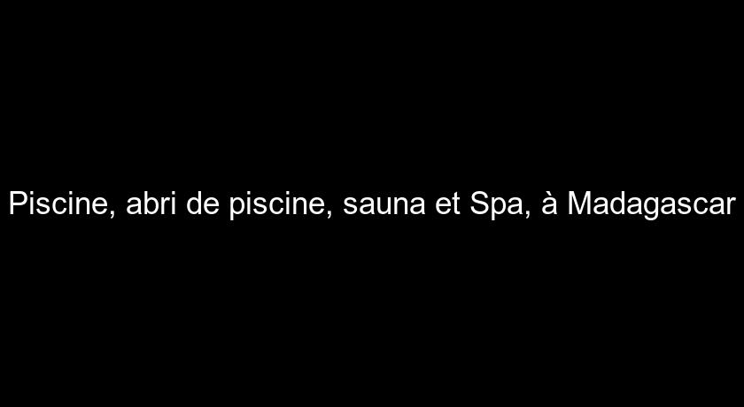 Piscine, abri de piscine, sauna et Spa, à Madagascar