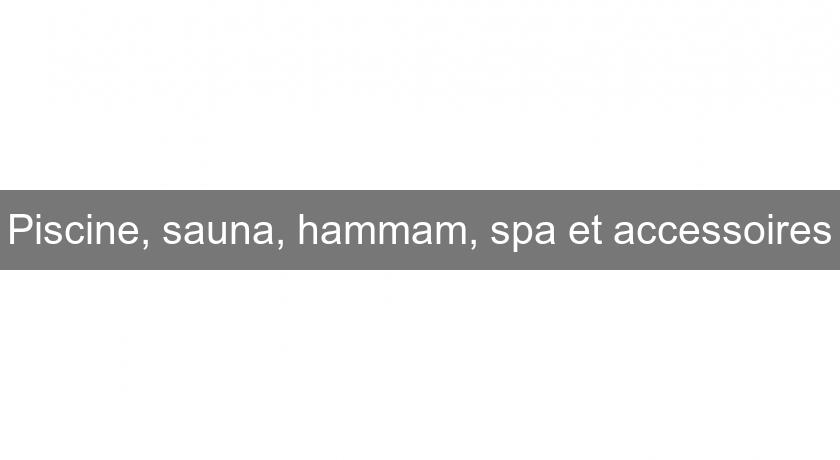 Piscine, sauna, hammam, spa et accessoires