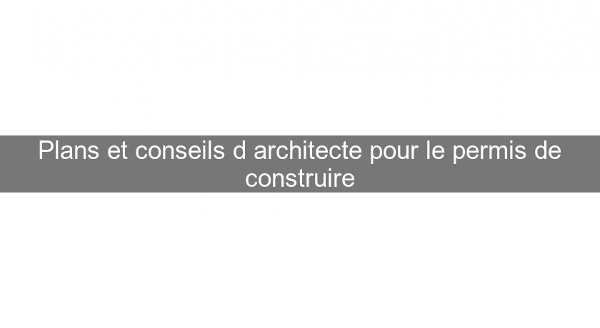 Plans et conseils d'architecte pour le permis de construire