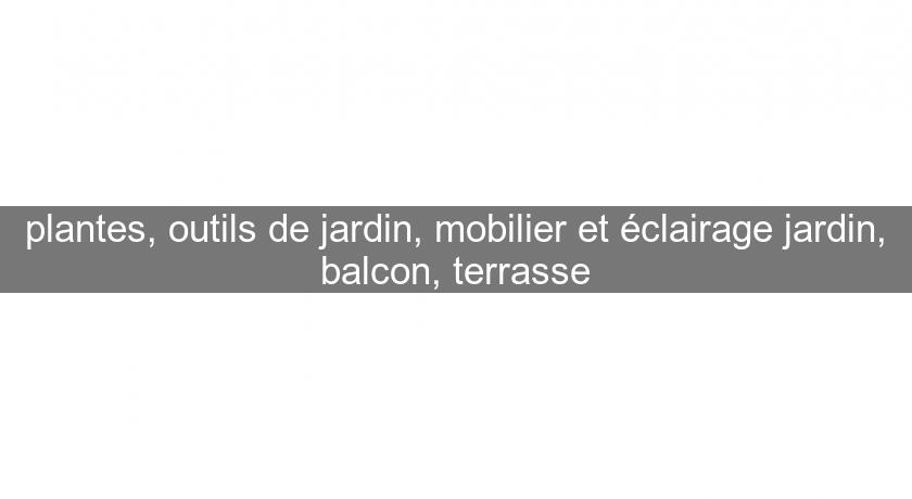 plantes, outils de jardin, mobilier et éclairage jardin, balcon, terrasse plantes, outils de jardin, mobilier et éclairage jardin, balcon, terrasse