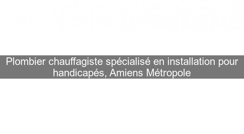 Plombier chauffagiste spécialisé en installation pour handicapés, Amiens Métropole
