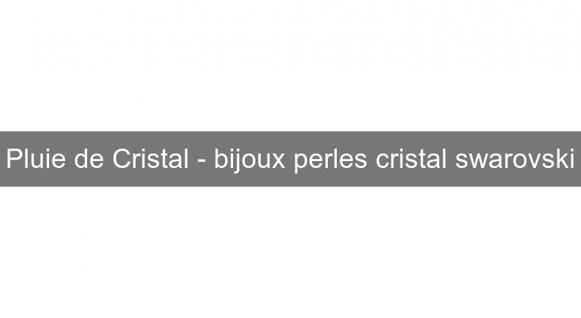 Pluie de Cristal - bijoux perles cristal swarovski Pluie de Cristal - bijoux perles cristal swarovski