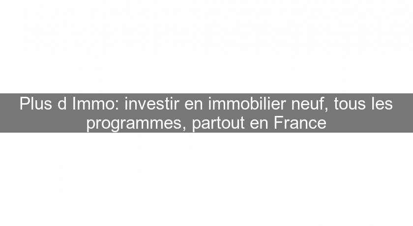 Plus d'Immo: investir en immobilier neuf, tous les programmes, partout en France Plus d'Immo: investir en immobilier neuf, tous les programmes, partout en France