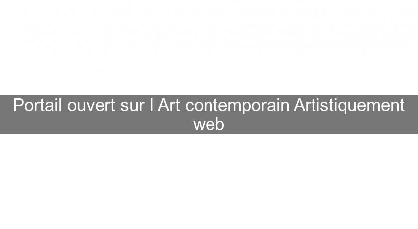 Portail ouvert sur l'Art contemporain Artistiquement web Portail ouvert sur l'Art contemporain Artistiquement web