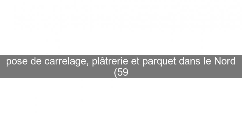 pose de carrelage, plâtrerie et parquet dans le Nord (59