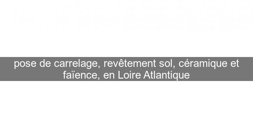 pose de carrelage, revêtement sol, céramique et faïence, en Loire Atlantique pose de carrelage, revêtement sol, céramique et faïence, en Loire Atlantique