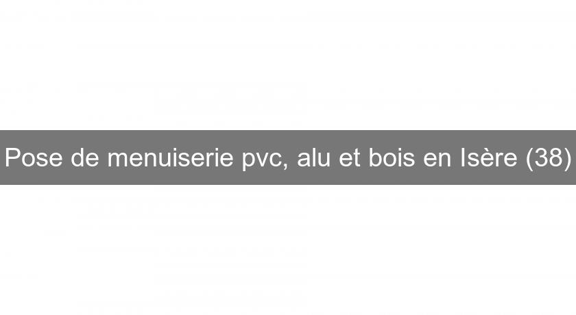 Pose de menuiserie pvc, alu et bois en Isère (38)