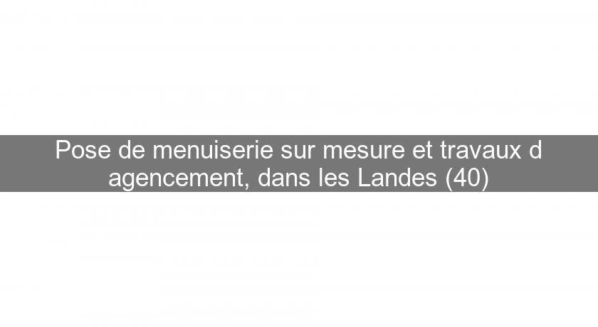 Pose de menuiserie sur mesure et travaux d'agencement, dans les Landes (40)