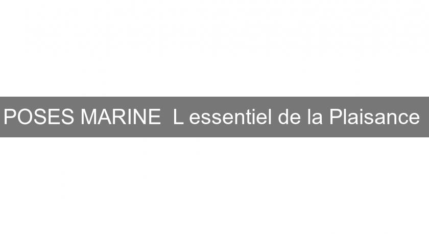POSES MARINE "L'essentiel de la Plaisance" POSES MARINE "L'essentiel de la Plaisance"