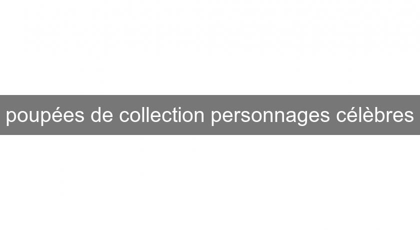 poupées de collection personnages célèbres