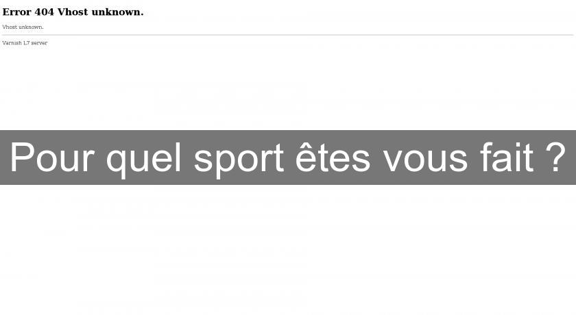 Pour quel sport êtes vous fait ?