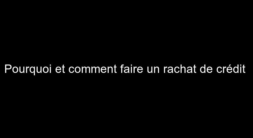 Pourquoi et comment faire un rachat de crédit Pourquoi et comment faire un rachat de crédit