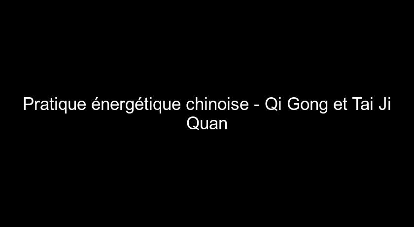 Pratique énergétique chinoise - Qi Gong et Tai Ji Quan Pratique énergétique chinoise - Qi Gong et Tai Ji Quan