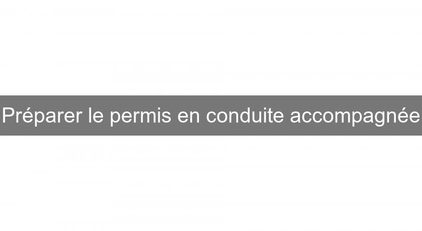 Préparer le permis en conduite accompagnée Préparer le permis en conduite accompagnée