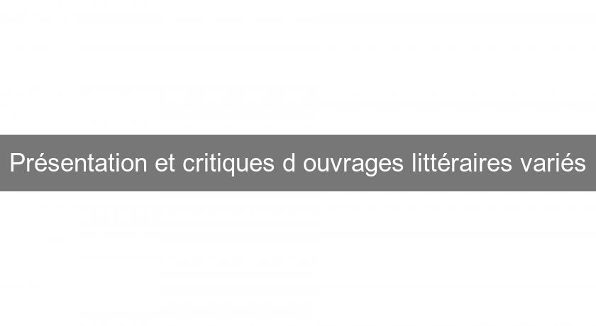 Présentation et critiques d'ouvrages littéraires variés Présentation et critiques d'ouvrages littéraires variés
