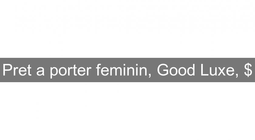 Pret a porter feminin, Good Luxe, $ Pret a porter feminin, Good Luxe, $