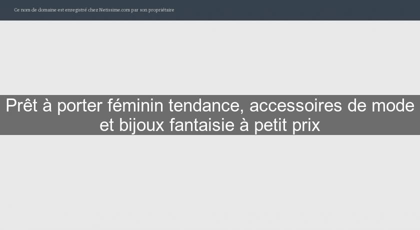 Prêt à porter féminin tendance, accessoires de mode et bijoux fantaisie à petit prix Prêt à porter féminin tendance, accessoires de mode et bijoux fantaisie à petit prix