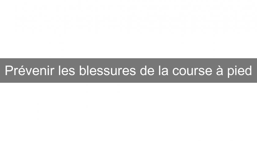 Prévenir les blessures de la course à pied Prévenir les blessures de la course à pied