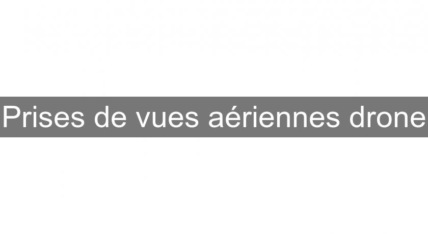 Prises de vues aériennes drone Prises de vues aériennes drone