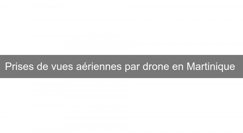 Prises de vues aériennes par drone en Martinique 