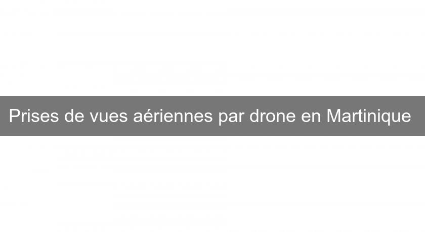 Prises de vues aériennes par drone en Martinique Prises de vues aériennes par drone en Martinique