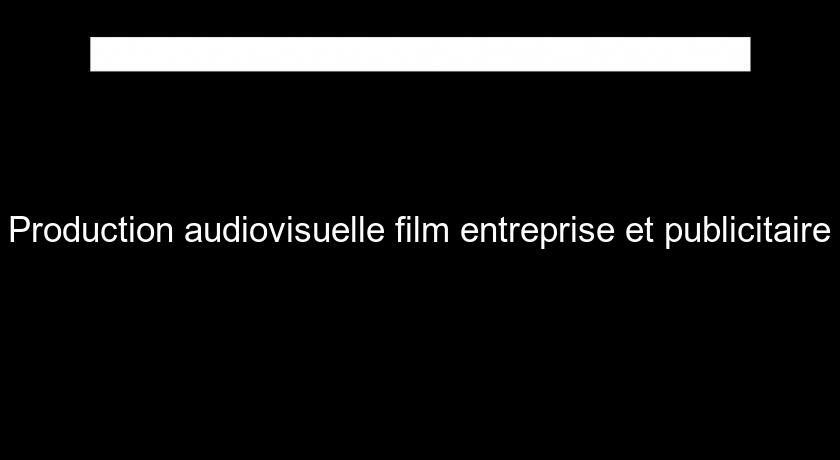 Production audiovisuelle film entreprise et publicitaire