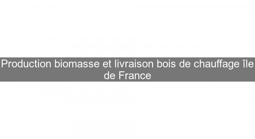 Production biomasse et livraison bois de chauffage île de France Production biomasse et livraison bois de chauffage île de France