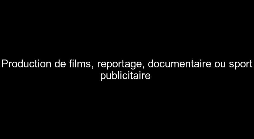 Production de films, reportage, documentaire ou sport publicitaire 