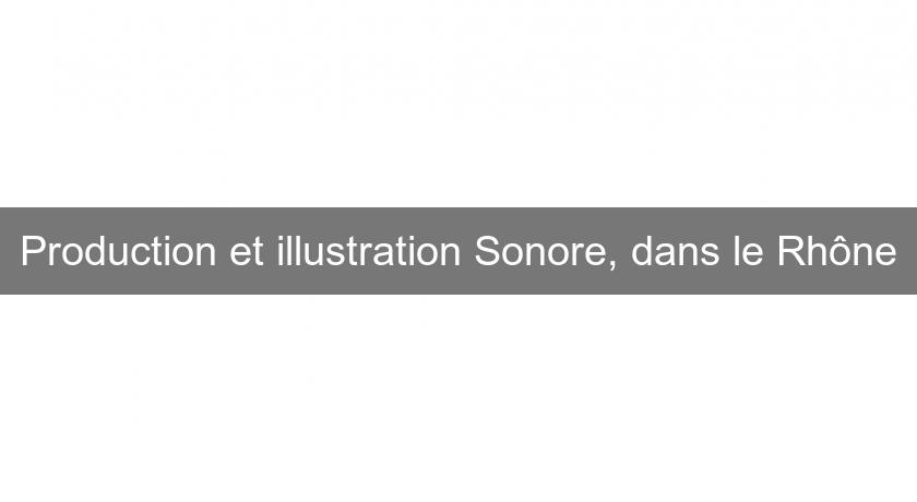 Production et illustration Sonore, dans le Rhône Production et illustration Sonore, dans le Rhône