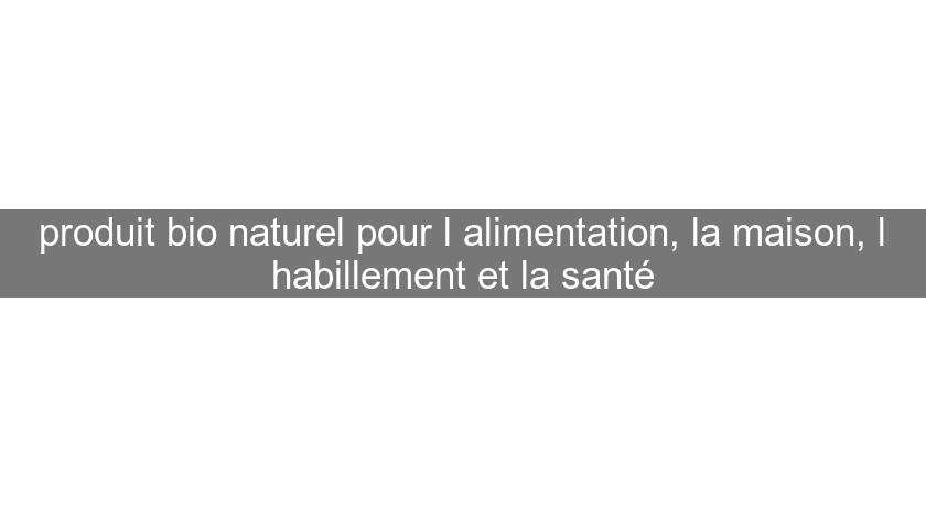 produit bio naturel pour l'alimentation, la maison, l'habillement et la santé