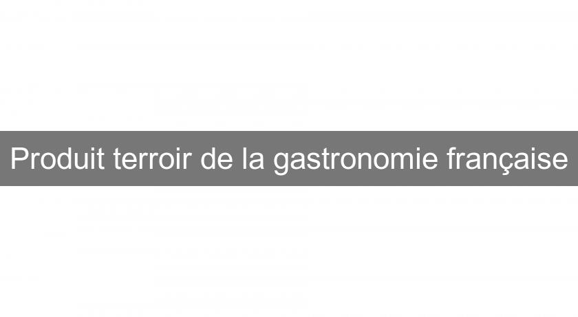Produit terroir de la gastronomie française Produit terroir de la gastronomie française