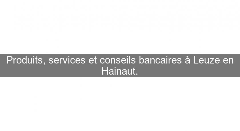 Produits, services et conseils bancaires à Leuze en Hainaut. Produits, services et conseils bancaires à Leuze en Hainaut.