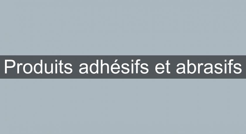 Produits adhésifs et abrasifs Produits adhésifs et abrasifs