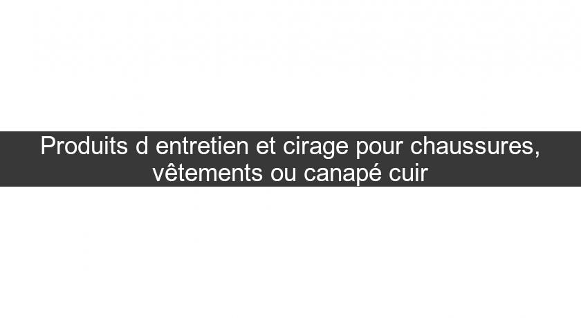 Produits d'entretien et cirage pour chaussures, vêtements ou canapé cuir Produits d'entretien et cirage pour chaussures, vêtements ou canapé cuir